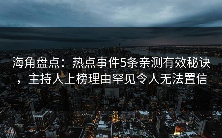 海角盘点:热点事件5条亲测有效秘诀,主持人上榜理由罕见令人无法置信