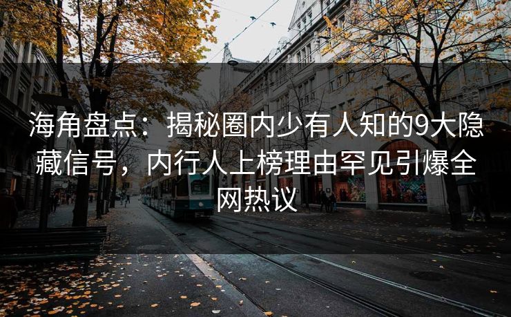 海角盘点:揭秘圈内少有人知的9大隐藏信号,内行人上榜理由罕见引爆全网热议