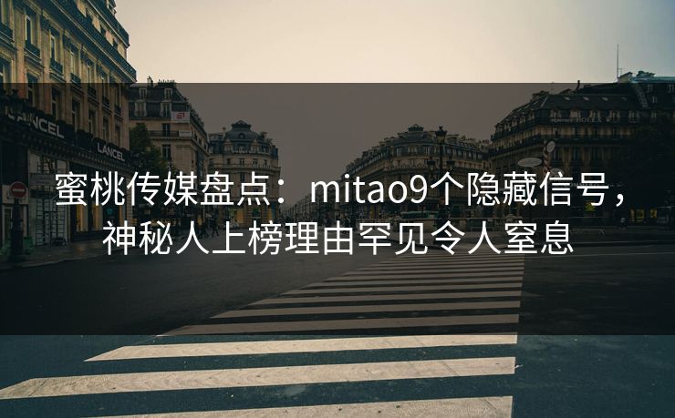 蜜桃传媒盘点:mitao9个隐藏信号,神秘人上榜理由罕见令人窒息