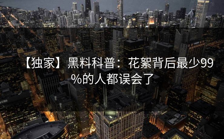 【独家】黑料科普:花絮背后最少99%的人都误会了