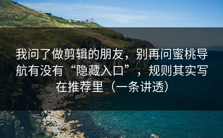 我问了做剪辑的朋友,别再问蜜桃导航有没有“隐藏入口”,规则其实写在推荐里(一条讲透)