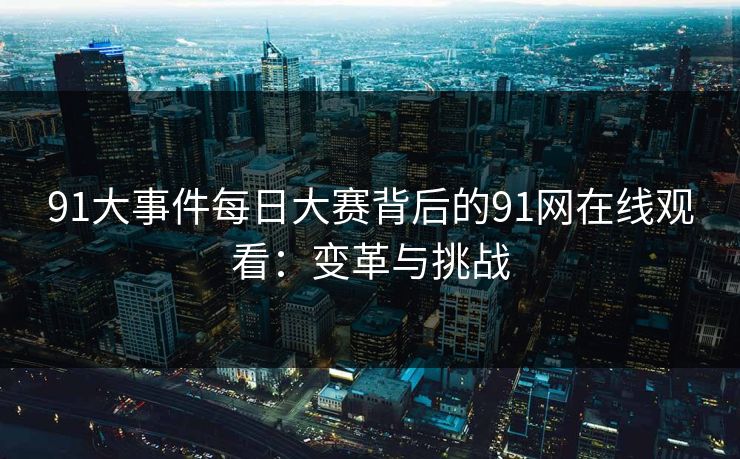 91大事件每日大赛背后的91网在线观看：变革与挑战